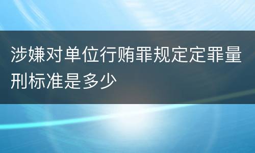 涉嫌对单位行贿罪规定定罪量刑标准是多少