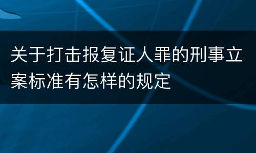 关于打击报复证人罪的刑事立案标准有怎样的规定