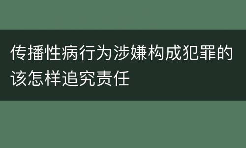 传播性病行为涉嫌构成犯罪的该怎样追究责任