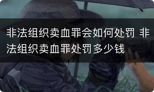 非法组织卖血罪会如何处罚 非法组织卖血罪处罚多少钱