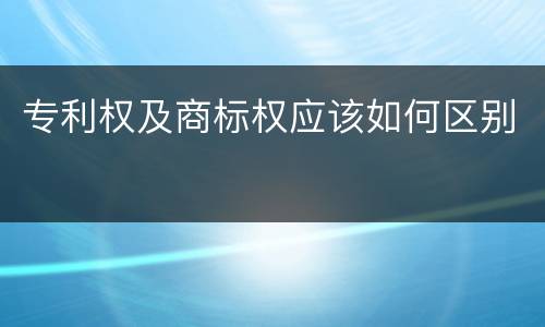 专利权及商标权应该如何区别