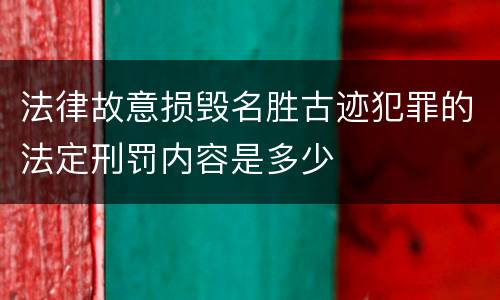 法律故意损毁名胜古迹犯罪的法定刑罚内容是多少