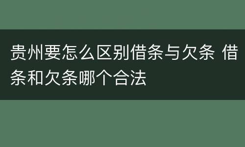 贵州要怎么区别借条与欠条 借条和欠条哪个合法