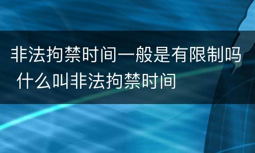 非法拘禁时间一般是有限制吗 什么叫非法拘禁时间