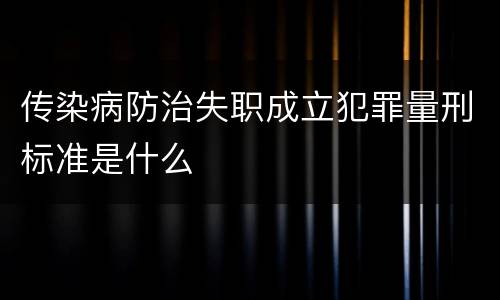 传染病防治失职成立犯罪量刑标准是什么