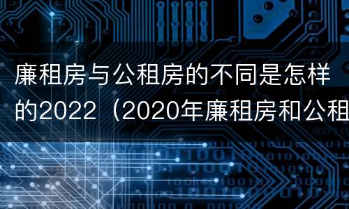 廉租房与公租房的不同是怎样的2022（2020年廉租房和公租房的区别）