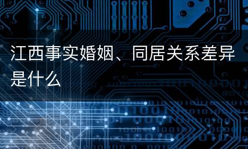 江西事实婚姻、同居关系差异是什么