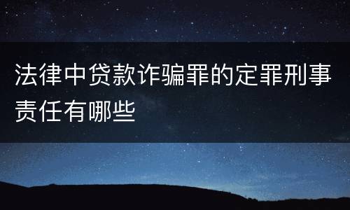 法律中贷款诈骗罪的定罪刑事责任有哪些