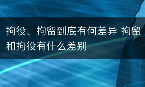 拘役、拘留到底有何差异 拘留和拘役有什么差别