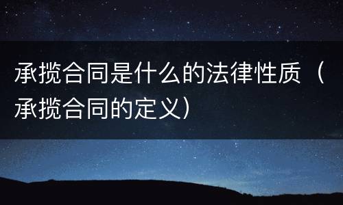 承揽合同是什么的法律性质（承揽合同的定义）