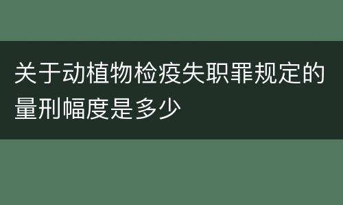 关于动植物检疫失职罪规定的量刑幅度是多少