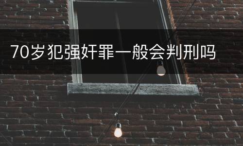 70岁犯强奸罪一般会判刑吗