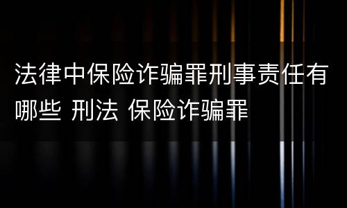 法律中保险诈骗罪刑事责任有哪些 刑法 保险诈骗罪