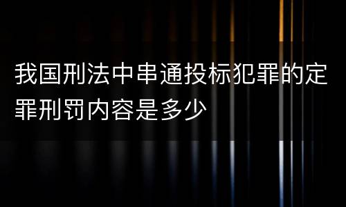 我国刑法中串通投标犯罪的定罪刑罚内容是多少