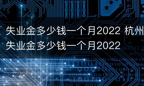 失业金多少钱一个月2022 杭州失业金多少钱一个月2022