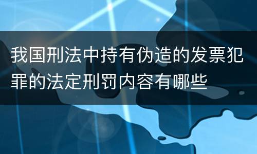 我国刑法中持有伪造的发票犯罪的法定刑罚内容有哪些