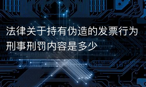 法律关于持有伪造的发票行为刑事刑罚内容是多少