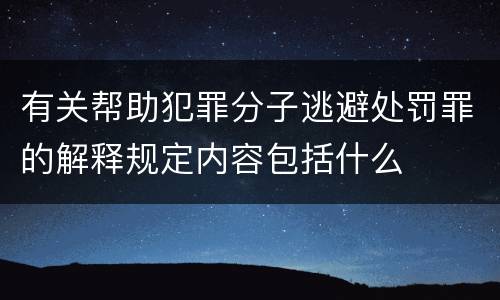 有关帮助犯罪分子逃避处罚罪的解释规定内容包括什么