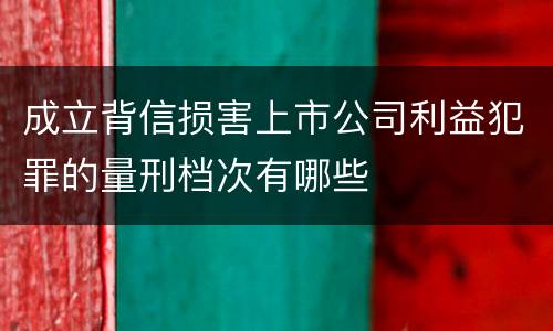 成立背信损害上市公司利益犯罪的量刑档次有哪些