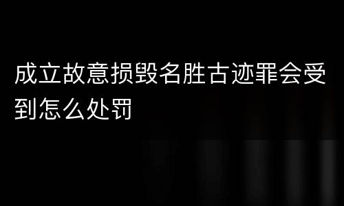 成立故意损毁名胜古迹罪会受到怎么处罚