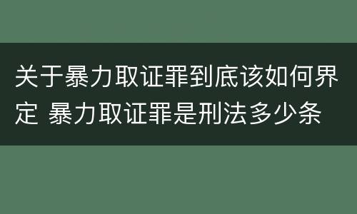 关于暴力取证罪到底该如何界定 暴力取证罪是刑法多少条