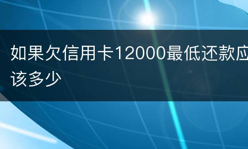 如果欠信用卡12000最低还款应该多少