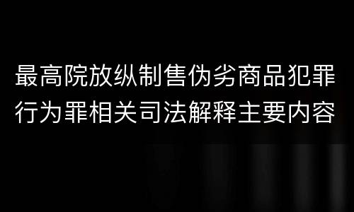 最高院放纵制售伪劣商品犯罪行为罪相关司法解释主要内容是什么