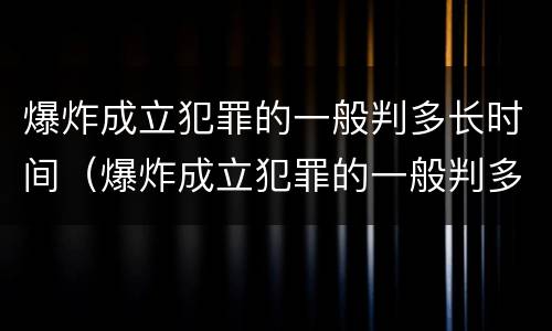 爆炸成立犯罪的一般判多长时间（爆炸成立犯罪的一般判多长时间刑期）