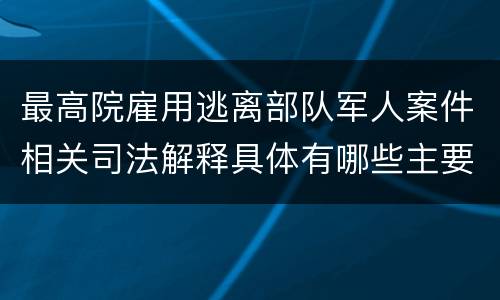 最高院雇用逃离部队军人案件相关司法解释具体有哪些主要内容