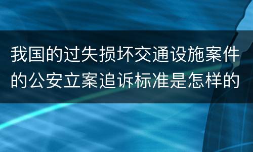 我国的过失损坏交通设施案件的公安立案追诉标准是怎样的