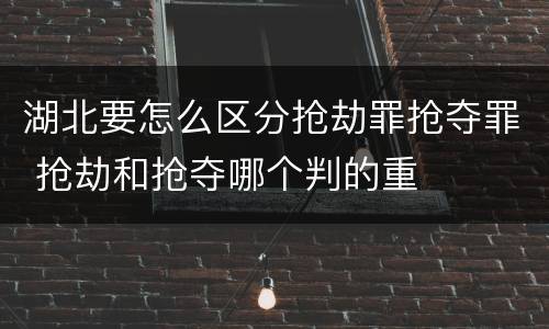 湖北要怎么区分抢劫罪抢夺罪 抢劫和抢夺哪个判的重