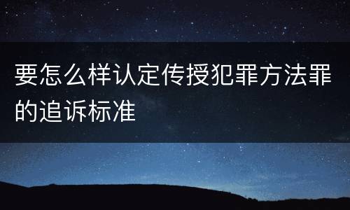 要怎么样认定传授犯罪方法罪的追诉标准