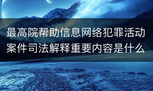 最高院帮助信息网络犯罪活动案件司法解释重要内容是什么