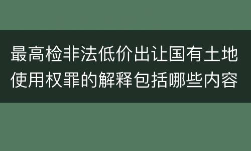 最高检非法低价出让国有土地使用权罪的解释包括哪些内容