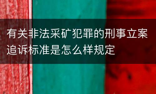 有关非法采矿犯罪的刑事立案追诉标准是怎么样规定