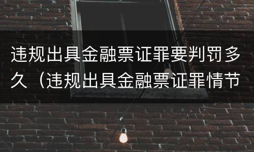 违规出具金融票证罪要判罚多久（违规出具金融票证罪情节严重的标准）