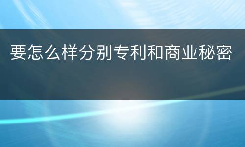 要怎么样分别专利和商业秘密