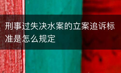 刑事过失决水案的立案追诉标准是怎么规定