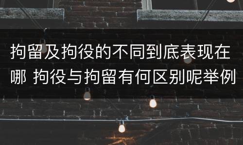 拘留及拘役的不同到底表现在哪 拘役与拘留有何区别呢举例说明