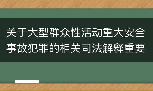 关于大型群众性活动重大安全事故犯罪的相关司法解释重要规定都有哪些