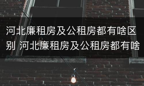 河北廉租房及公租房都有啥区别 河北廉租房及公租房都有啥区别呀