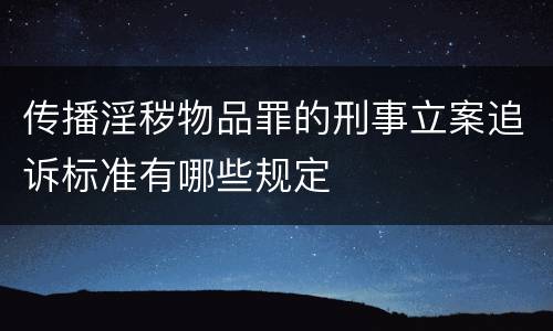 传播淫秽物品罪的刑事立案追诉标准有哪些规定