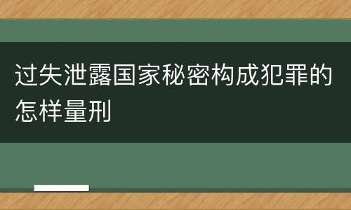 过失泄露国家秘密构成犯罪的怎样量刑