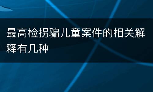 最高检拐骗儿童案件的相关解释有几种