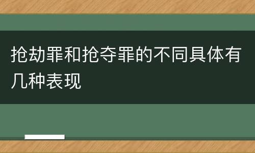 抢劫罪和抢夺罪的不同具体有几种表现