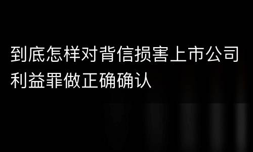 到底怎样对背信损害上市公司利益罪做正确确认