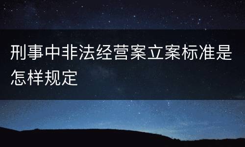 刑事中非法经营案立案标准是怎样规定