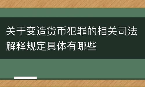 关于变造货币犯罪的相关司法解释规定具体有哪些