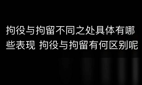 拘役与拘留不同之处具体有哪些表现 拘役与拘留有何区别呢举例说明