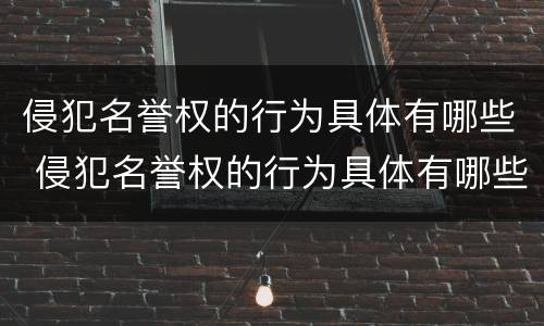 侵犯名誉权的行为具体有哪些 侵犯名誉权的行为具体有哪些类型